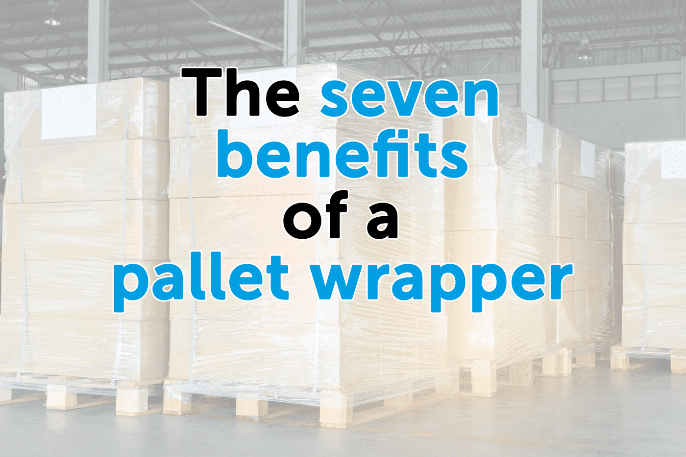 The seven benefits of a pallet wrapper